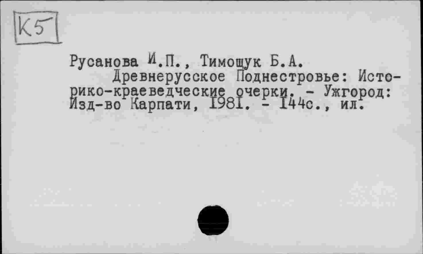 ﻿Русанова И.п., Тимощук Б.А.
Древнерусское Поднестровье: Исто-
§зд-воРКарпати?К^8?^е-К?44с.^Жил?°Д: